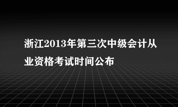 浙江2013年第三次中级会计从业资格考试时间公布