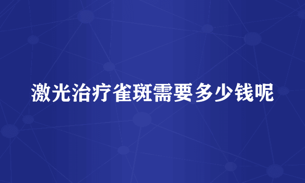 激光治疗雀斑需要多少钱呢