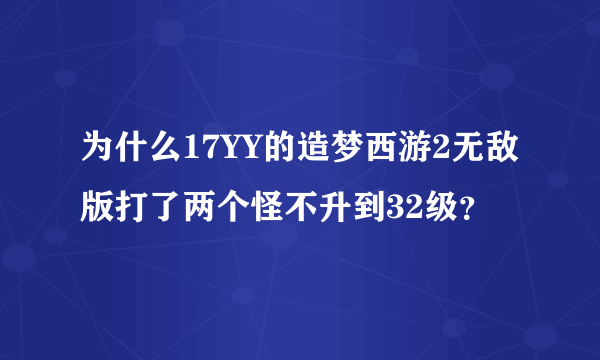 为什么17YY的造梦西游2无敌版打了两个怪不升到32级？