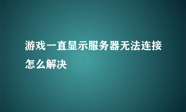 游戏一直显示服务器无法连接怎么解决