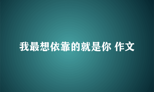 我最想依靠的就是你 作文