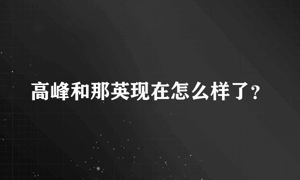 高峰和那英现在怎么样了？