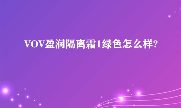 VOV盈润隔离霜1绿色怎么样?