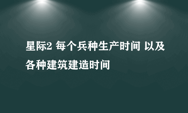 星际2 每个兵种生产时间 以及各种建筑建造时间