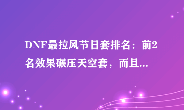 DNF最拉风节日套排名：前2名效果碾压天空套，而且并非出自官方？