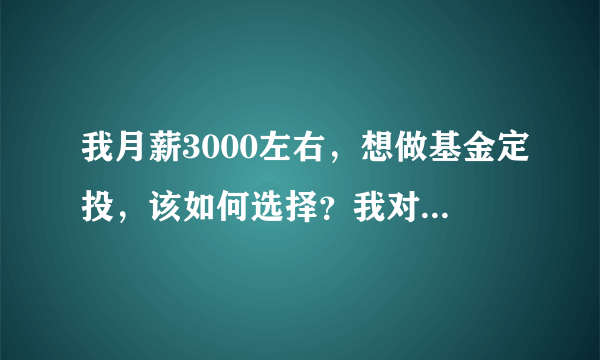 我月薪3000左右，想做基金定投，该如何选择？我对基金定投一窍不通，希望说得通俗点··