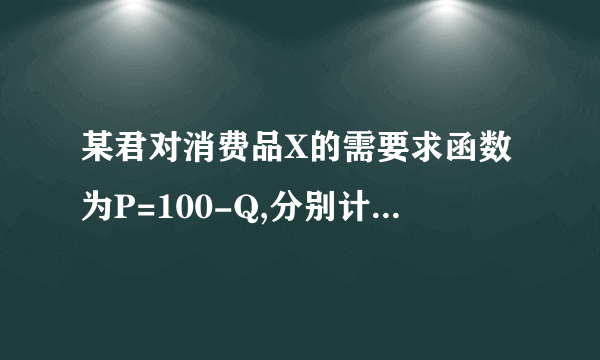 某君对消费品X的需要求函数为P=100-Q,分别计算价格P=60和Q=900时的需求价格弹性。