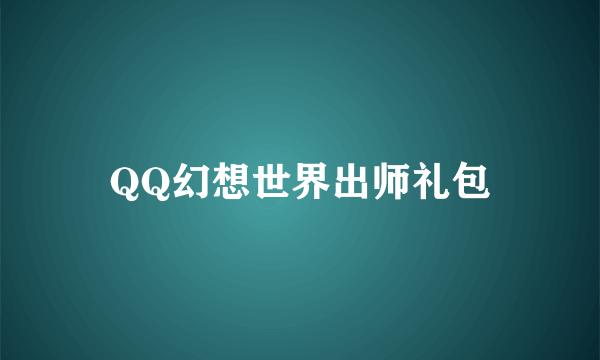 QQ幻想世界出师礼包