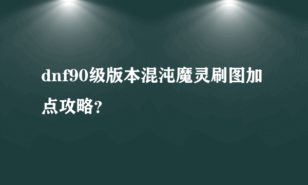 dnf90级版本混沌魔灵刷图加点攻略？