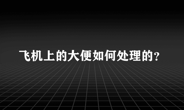 飞机上的大便如何处理的？