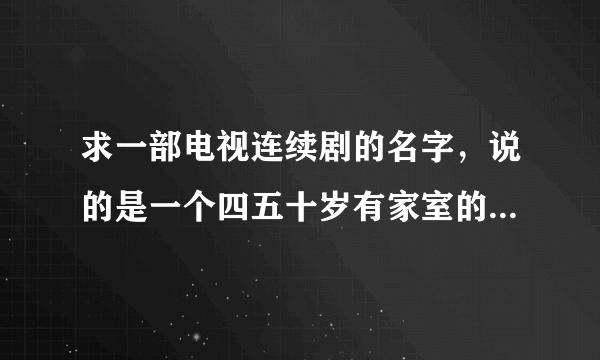 求一部电视连续剧的名字，说的是一个四五十岁有家室的男子出轨，爱上了一个年轻女子，男主人公总是叫她丫