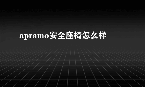 apramo安全座椅怎么样