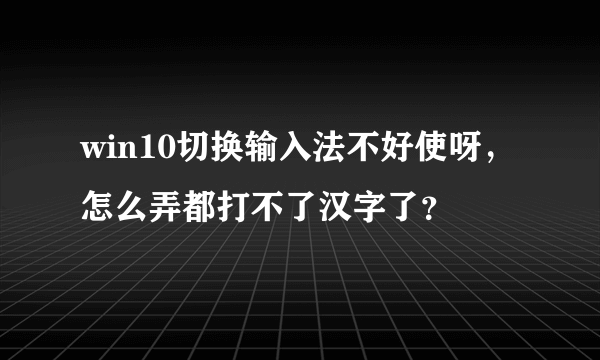 win10切换输入法不好使呀，怎么弄都打不了汉字了？