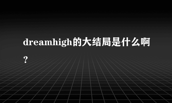 dreamhigh的大结局是什么啊？