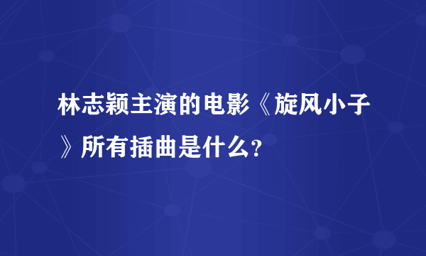 林志颖主演的电影《旋风小子》所有插曲是什么？