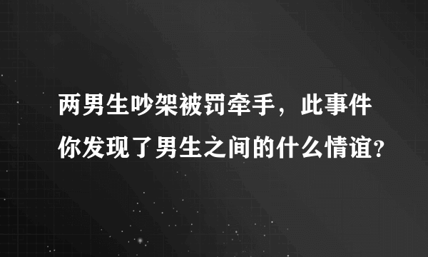 两男生吵架被罚牵手，此事件你发现了男生之间的什么情谊？