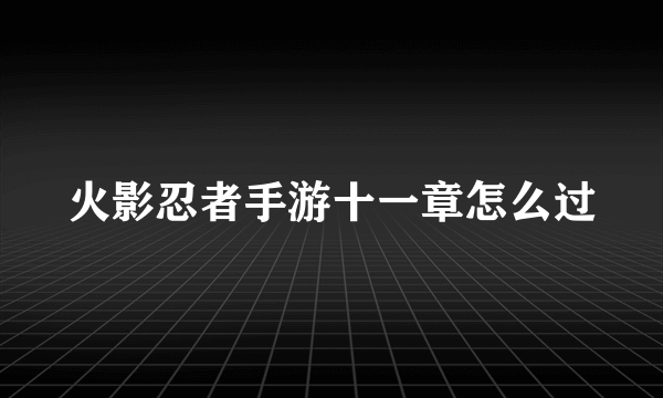 火影忍者手游十一章怎么过