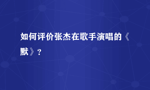 如何评价张杰在歌手演唱的《默》？