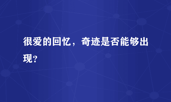 很爱的回忆，奇迹是否能够出现？