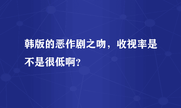 韩版的恶作剧之吻，收视率是不是很低啊？