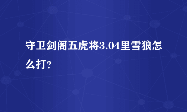 守卫剑阁五虎将3.04里雪狼怎么打？