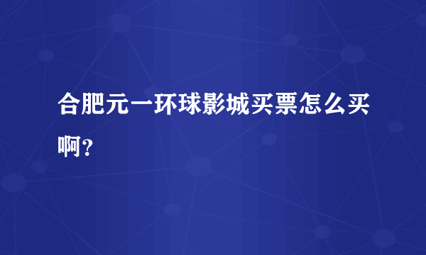 合肥元一环球影城买票怎么买啊？