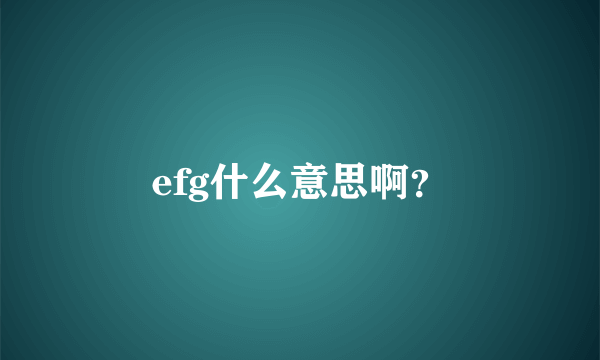 efg什么意思啊？