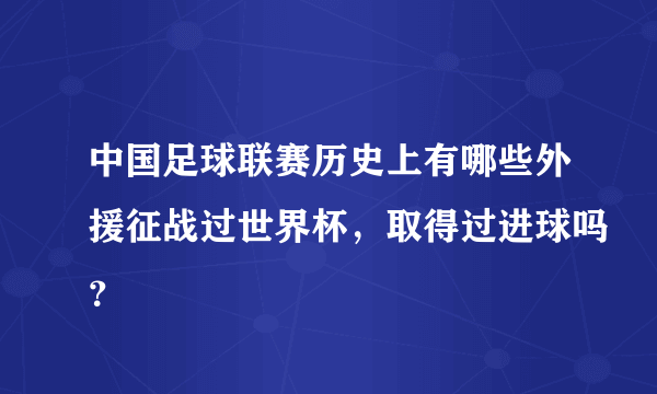 中国足球联赛历史上有哪些外援征战过世界杯，取得过进球吗？