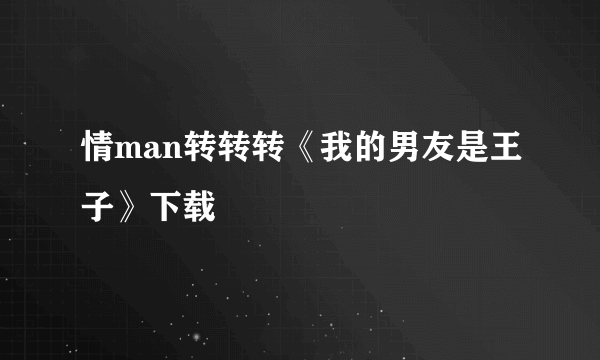 情man转转转《我的男友是王子》下载