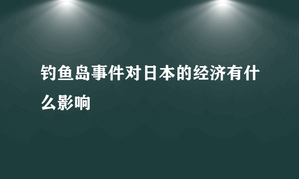 钓鱼岛事件对日本的经济有什么影响