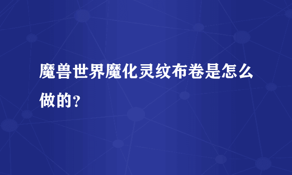 魔兽世界魔化灵纹布卷是怎么做的？