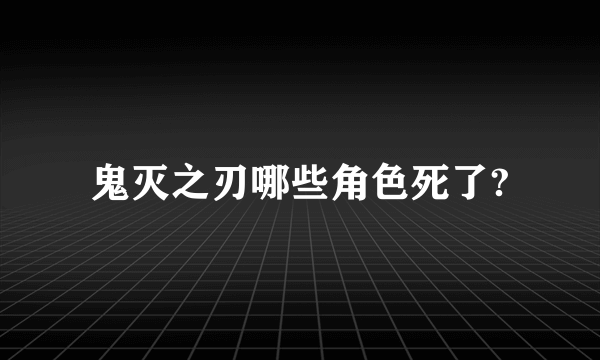 鬼灭之刃哪些角色死了?