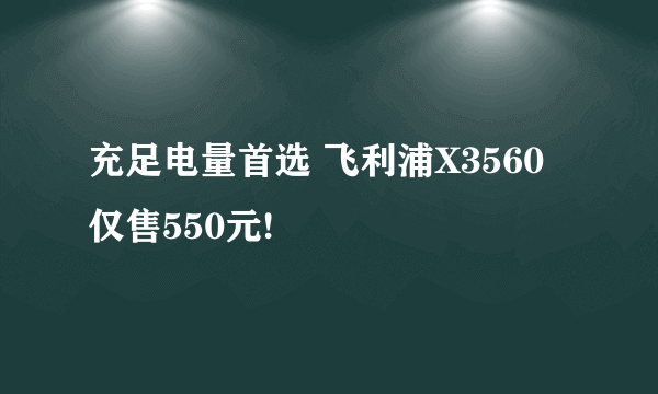 充足电量首选 飞利浦X3560仅售550元!