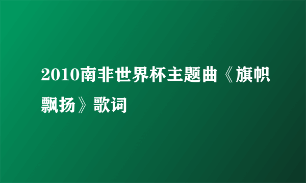 2010南非世界杯主题曲《旗帜飘扬》歌词