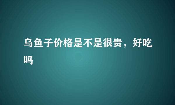 乌鱼子价格是不是很贵，好吃吗