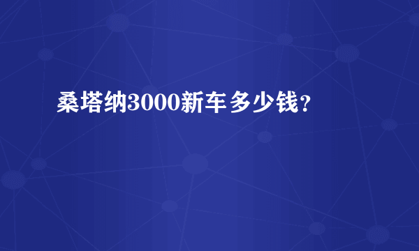 桑塔纳3000新车多少钱？