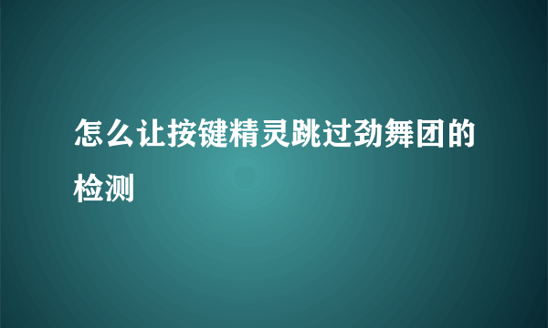 怎么让按键精灵跳过劲舞团的检测