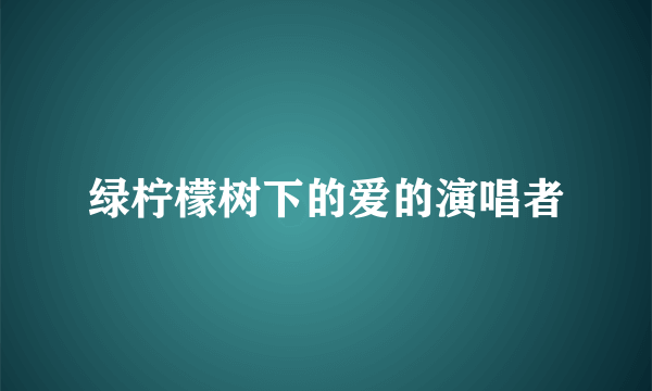 绿柠檬树下的爱的演唱者