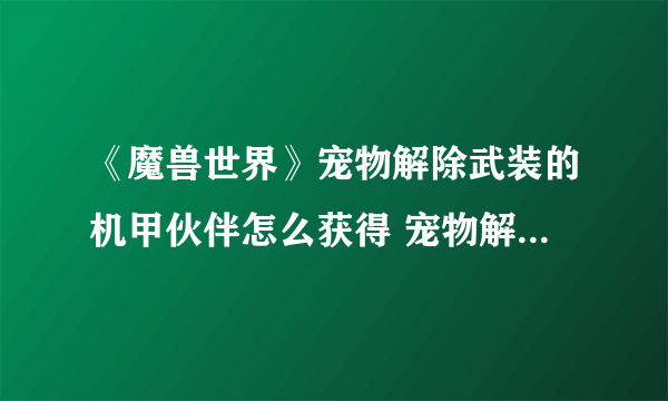 《魔兽世界》宠物解除武装的机甲伙伴怎么获得 宠物解除武装的机甲伙伴获取方法