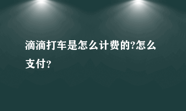 滴滴打车是怎么计费的?怎么支付？