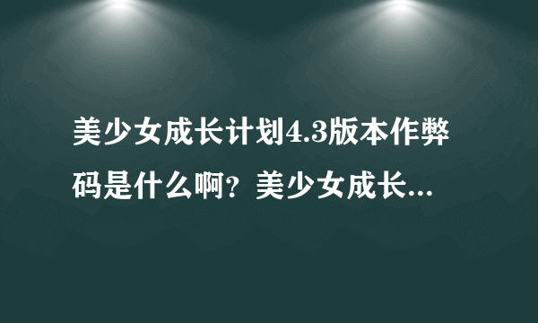 美少女成长计划4.3版本作弊码是什么啊？美少女成长计划4.3版本到底能不能使用作弊码？