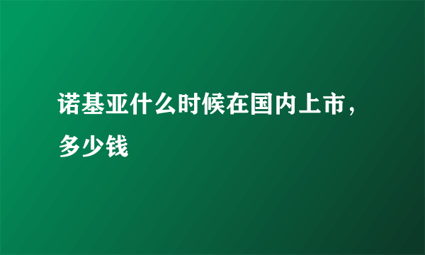 诺基亚什么时候在国内上市，多少钱