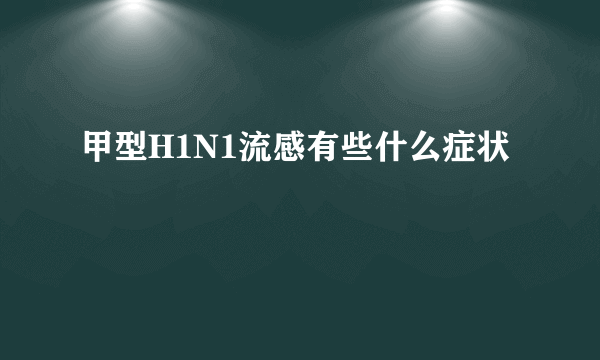 甲型H1N1流感有些什么症状