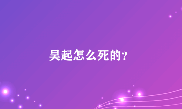 吴起怎么死的？