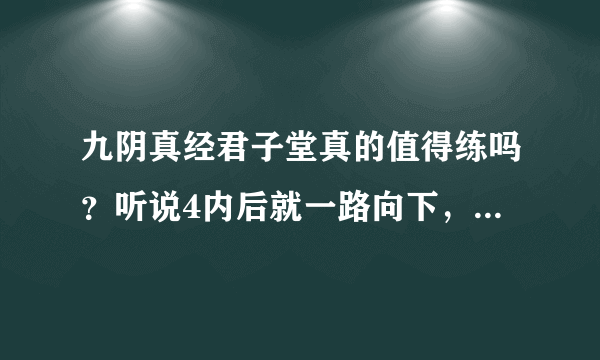 九阴真经君子堂真的值得练吗？听说4内后就一路向下，是吗？伤害高吗？