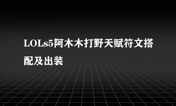 LOLs5阿木木打野天赋符文搭配及出装