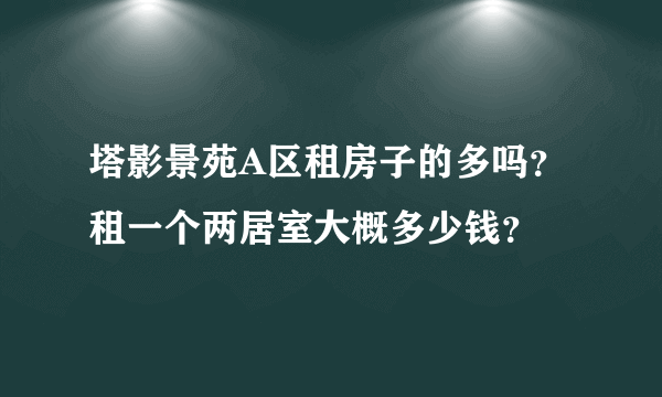 塔影景苑A区租房子的多吗？租一个两居室大概多少钱？