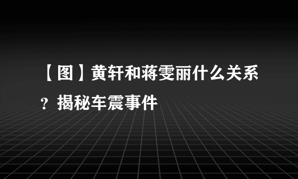 【图】黄轩和蒋雯丽什么关系？揭秘车震事件