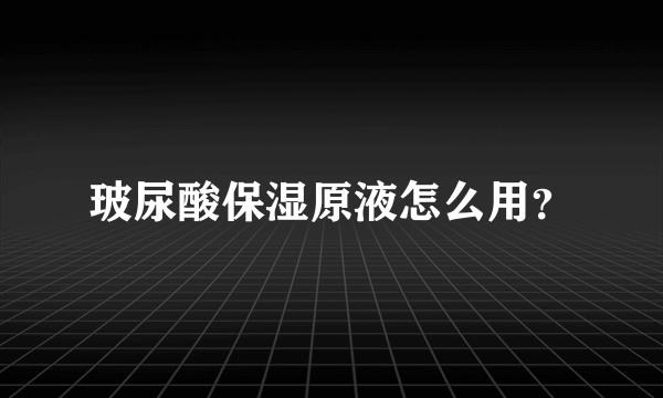 玻尿酸保湿原液怎么用？