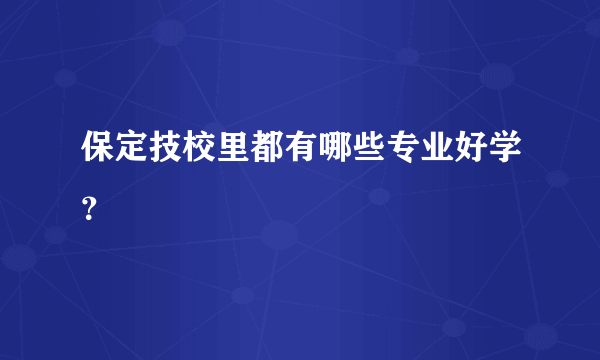 保定技校里都有哪些专业好学？